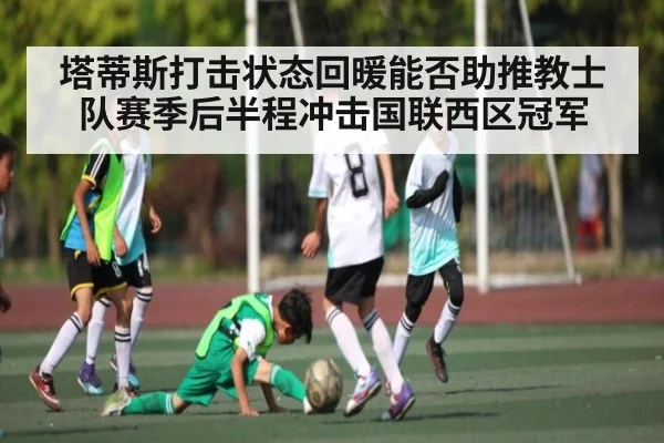 塔蒂斯打击状态回暖能否助推教士队赛季后半程冲击国联西区冠军 | kaiyun