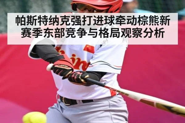 帕斯特纳克强打进球牵动棕熊新赛季东部竞争与格局观察分析