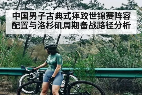 中国男子古典式摔跤世锦赛阵容配置与洛杉矶周期备战路径分析(kaiyun)